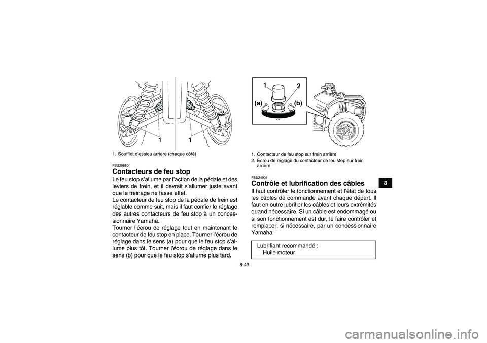 YAMAHA GRIZZLY 450 2011  Notices Demploi (in French) 8-49
8
FBU29880Contacteurs de feu stop Le feu stop s’allume par l’action de la pédale et des
leviers de frein, et il devrait s’allumer juste avant
que le freinage ne fasse effet.
Le contacteur 
