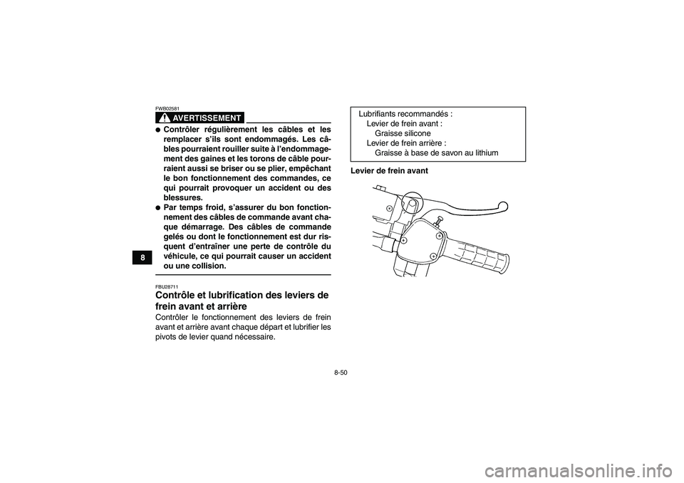 YAMAHA GRIZZLY 450 2011  Notices Demploi (in French) 8-50
8
AVERTISSEMENT
FWB02581Contrôler régulièrement les câbles et les
remplacer s’ils sont endommagés. Les câ-
bles pourraient rouiller suite à l’endommage-
ment des gaines et les torons 