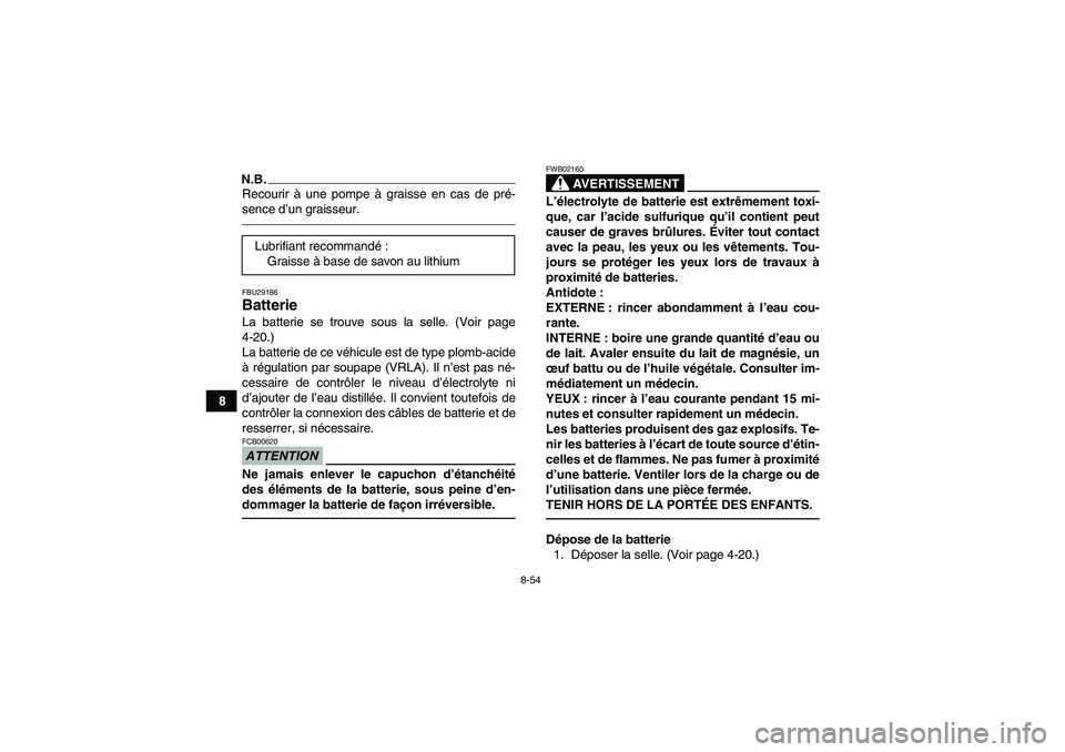 YAMAHA GRIZZLY 450 2011 Notices Demploi (in French) 8-54
8
N.B.Recourir à une pompe à graisse en cas de pré-
sence d’un graisseur.FBU29186Batterie La batterie se trouve sous la selle. (Voir page
4-20.)
La batterie de ce véhicule est de type plomb YAMAHA GRIZZLY 450 2011 Notices Demploi (in French) 8-54
8
N.B.Recourir à une pompe à graisse en cas de pré-
sence d’un graisseur.FBU29186Batterie La batterie se trouve sous la selle. (Voir page
4-20.)
La batterie de ce véhicule est de type plomb