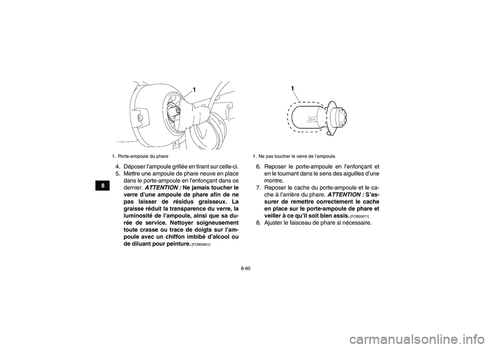 YAMAHA GRIZZLY 450 2011 Notices Demploi (in French) 8-60
84. Déposer l’ampoule grillée en tirant sur celle-ci.
5. Mettre une ampoule de phare neuve en place
dans le porte-ampoule en l’enfonçant dans ce
dernier. ATTENTION : Ne jamais toucher le
v YAMAHA GRIZZLY 450 2011 Notices Demploi (in French) 8-60
84. Déposer l’ampoule grillée en tirant sur celle-ci.
5. Mettre une ampoule de phare neuve en place
dans le porte-ampoule en l’enfonçant dans ce
dernier. ATTENTION : Ne jamais toucher le
v