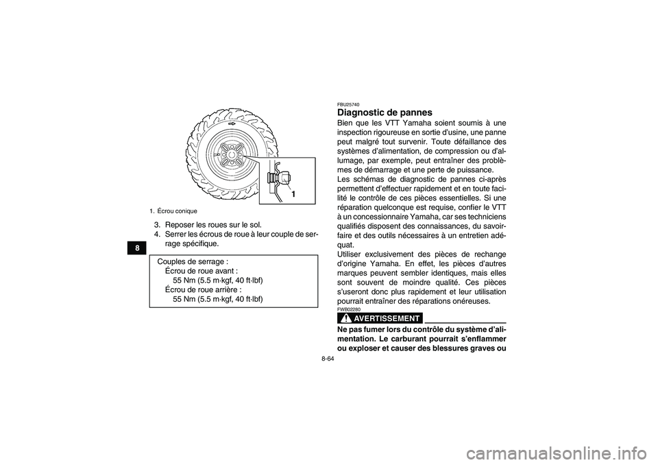 YAMAHA GRIZZLY 450 2011  Notices Demploi (in French) 8-64
83. Reposer les roues sur le sol.
4. Serrer les écrous de roue à leur couple de ser-
rage spécifique.
FBU25740Diagnostic de pannes Bien que les VTT Yamaha soient soumis à une
inspection rigou