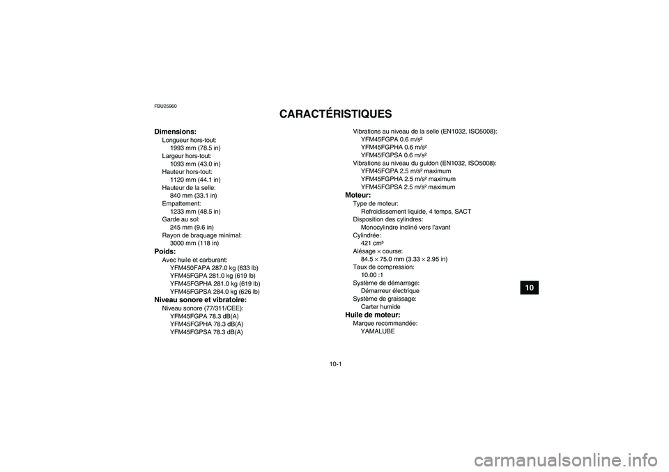 YAMAHA GRIZZLY 450 2011  Notices Demploi (in French) 10-1
10
FBU25960
CARACTÉRISTIQUES 
Dimensions:Longueur hors-tout:
1993 mm (78.5 in)
Largeur hors-tout:
1093 mm (43.0 in)
Hauteur hors-tout:
1120 mm (44.1 in)
Hauteur de la selle:
840 mm (33.1 in)
Emp