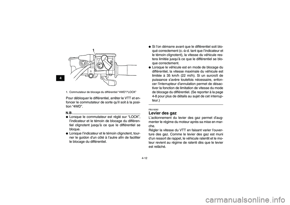 YAMAHA GRIZZLY 450 2011  Notices Demploi (in French) 4-12
4
Pour débloquer le différentiel, arrêter le VTT et en-
foncer le commutateur de sorte qu’il soit à la posi-
tion “4WD”.
N.B.Lorsque le commutateur est réglé sur “LOCK”,
l’indi