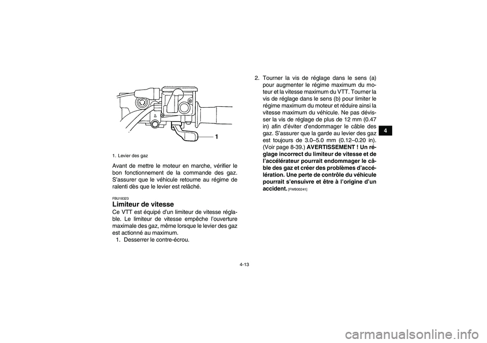 YAMAHA GRIZZLY 450 2011  Notices Demploi (in French) 4-13
4
Avant de mettre le moteur en marche, vérifier le
bon fonctionnement de la commande des gaz.
S’assurer que le véhicule retourne au régime de
ralenti dès que le levier est relâché.
FBU183