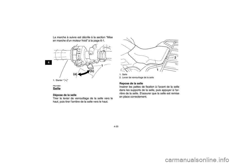 YAMAHA GRIZZLY 450 2011  Notices Demploi (in French) 4-20
4La marche à suivre est décrite à la section “Mise
en marche d’un moteur froid” à la page 6-1.
FBU18881Selle Dépose de la selle
Tirer le levier de verrouillage de la selle vers le
haut