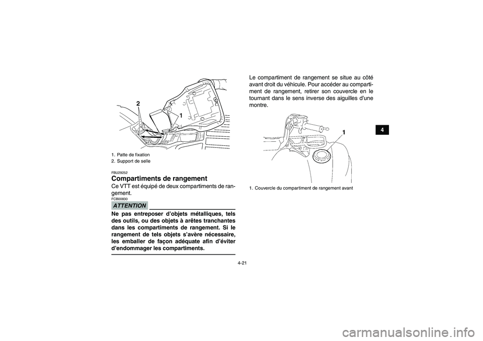 YAMAHA GRIZZLY 450 2011  Notices Demploi (in French) 4-21
4
FBU29252Compartiments de rangement Ce VTT est équipé de deux compartiments de ran-
gement.ATTENTIONFCB00830Ne pas entreposer d’objets métalliques, tels
des outils, ou des objets à arêtes