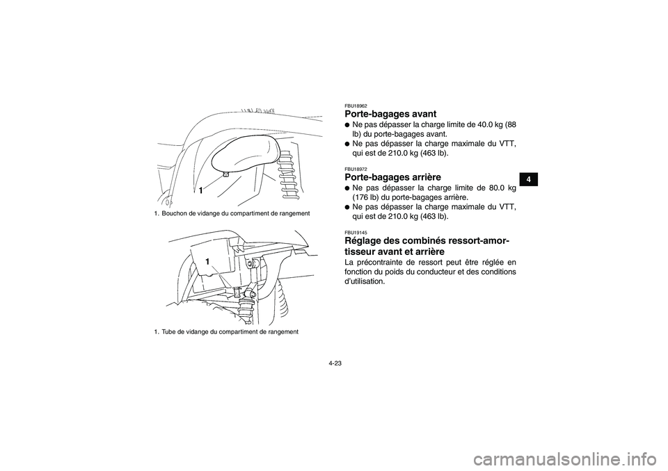 YAMAHA GRIZZLY 450 2011  Notices Demploi (in French) 4-23
4
FBU18962Porte-bagages avant Ne pas dépasser la charge limite de 40.0 kg (88
lb) du porte-bagages avant.Ne pas dépasser la charge maximale du VTT,
qui est de 210.0 kg (463 lb).FBU18972Porte-