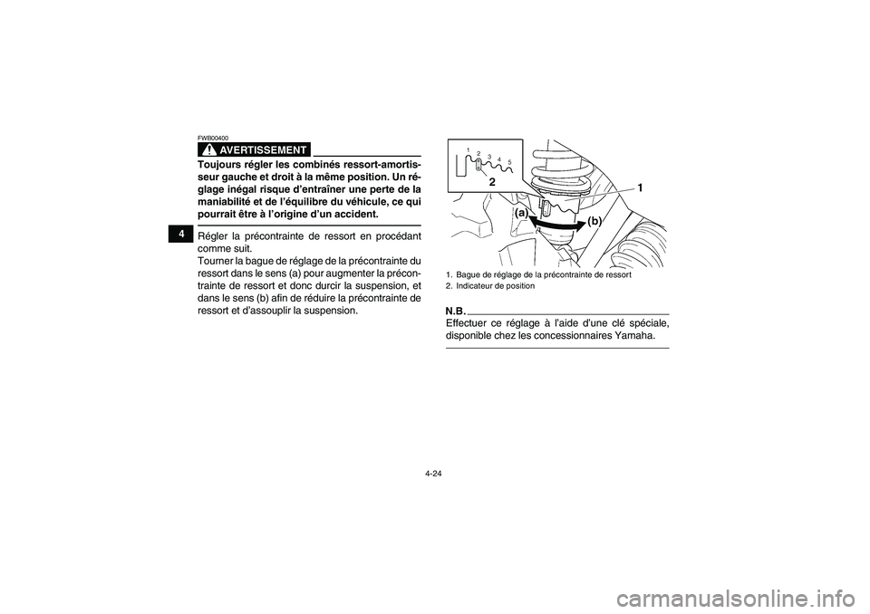 YAMAHA GRIZZLY 450 2011  Notices Demploi (in French) 4-24
4
AVERTISSEMENT
FWB00400Toujours régler les combinés ressort-amortis-
seur gauche et droit à la même position. Un ré-
glage inégal risque d’entraîner une perte de la
maniabilité et de l