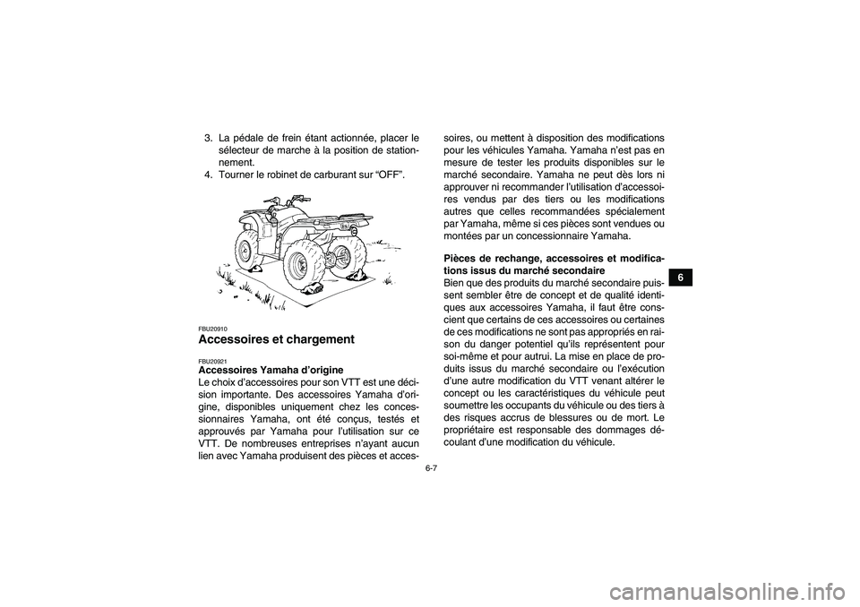 YAMAHA GRIZZLY 450 2011  Notices Demploi (in French) 6-7
6 3. La pédale de frein étant actionnée, placer le
sélecteur de marche à la position de station-
nement.
4. Tourner le robinet de carburant sur “OFF”.
FBU20910Accessoires et chargement FB