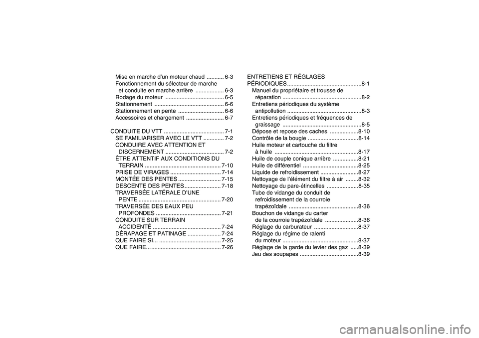 YAMAHA GRIZZLY 450 2011  Notices Demploi (in French) Mise en marche d’un moteur chaud  ........... 6-3
Fonctionnement du sélecteur de marche 
et conduite en marche arrière .................. 6-3
Rodage du moteur  ....................................