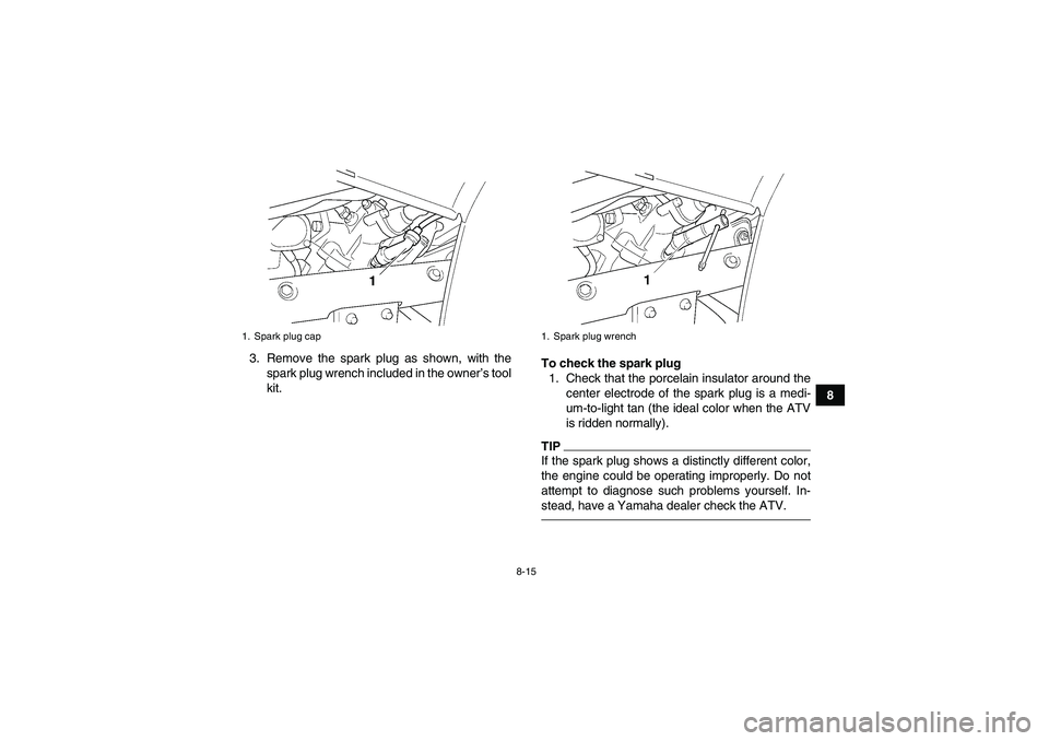 YAMAHA GRIZZLY 450 2010  Owners Manual 8-15
8 3. Remove the spark plug as shown, with the
spark plug wrench included in the owner’s tool
kit.To check the spark plug
1. Check that the porcelain insulator around the
center electrode of the