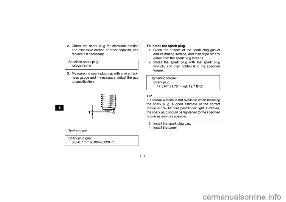 YAMAHA GRIZZLY 450 2010  Owners Manual 8-16
82. Check the spark plug for electrode erosion
and excessive carbon or other deposits, and
replace it if necessary.
3. Measure the spark plug gap with a wire thick-
ness gauge and, if necessary, 