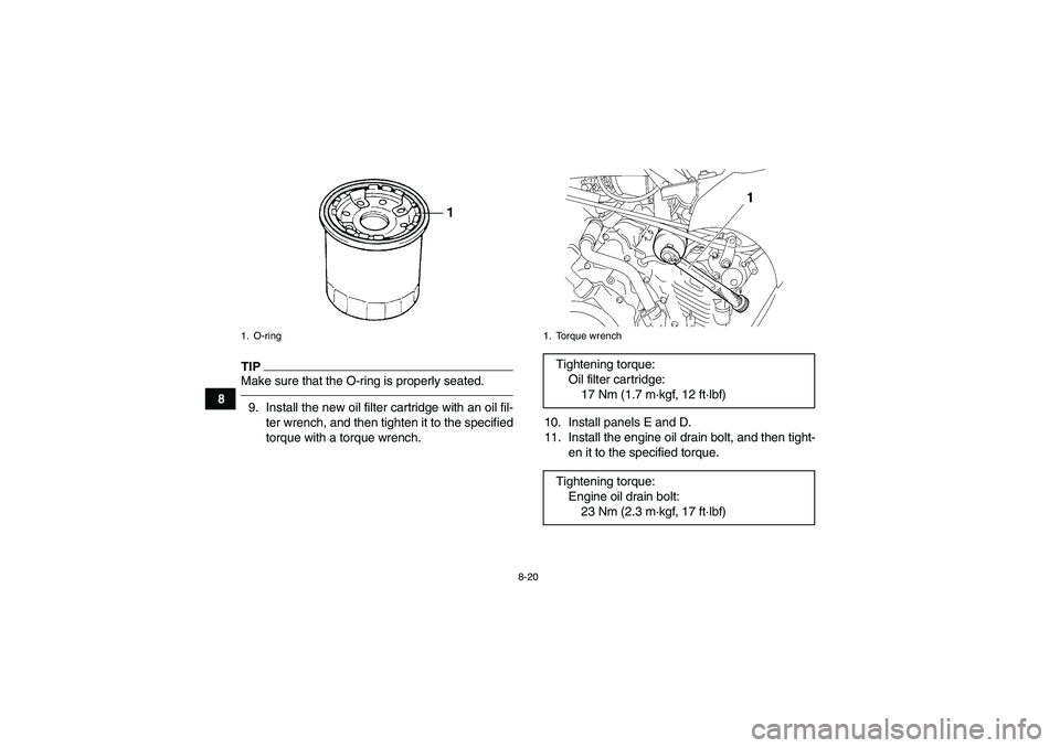 YAMAHA GRIZZLY 450 2010  Owners Manual 8-20
8
TIPMake sure that the O-ring is properly seated.9. Install the new oil filter cartridge with an oil fil-
ter wrench, and then tighten it to the specified
torque with a torque wrench.10. Install
