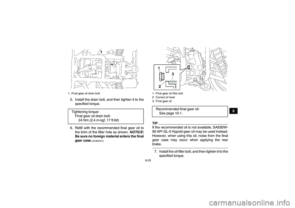 YAMAHA GRIZZLY 450 2010  Owners Manual 8-23
8 5. Install the drain bolt, and then tighten it to the
specified torque.
6. Refill with the recommended final gear oil to
the brim of the filler hole as shown. NOTICE:
Be sure no foreign materia