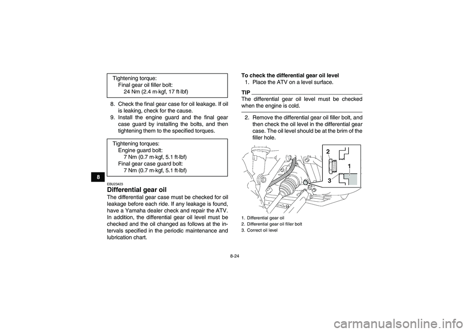 YAMAHA GRIZZLY 450 2010  Owners Manual 8-24
88. Check the final gear case for oil leakage. If oil
is leaking, check for the cause.
9. Install the engine guard and the final gear
case guard by installing the bolts, and then
tightening them 