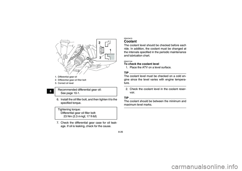 YAMAHA GRIZZLY 450 2010  Owners Manual 8-26
8
6. Install the oil filler bolt, and then tighten it to the
specified torque.
7. Check the differential gear case for oil leak-
age. If oil is leaking, check for the cause.
EBU23470Coolant The c