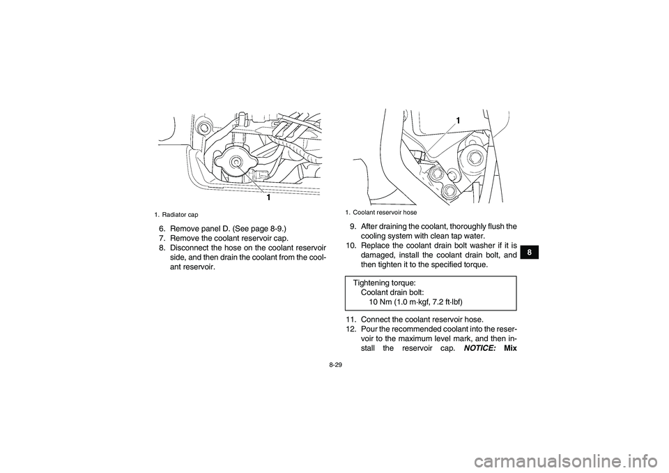 YAMAHA GRIZZLY 450 2010  Owners Manual 8-29
8 6. Remove panel D. (See page 8-9.)
7. Remove the coolant reservoir cap.
8. Disconnect the hose on the coolant reservoir
side, and then drain the coolant from the cool-
ant reservoir.9. After dr