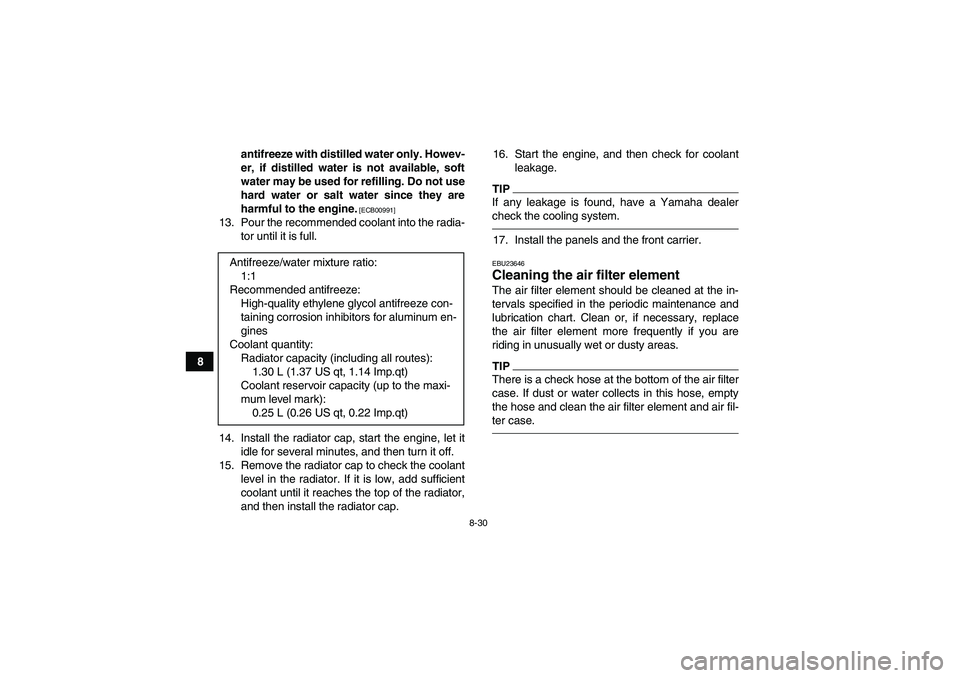 YAMAHA GRIZZLY 450 2010  Owners Manual 8-30
8antifreeze with distilled water only. Howev-
er, if distilled water is not available, soft
water may be used for refilling. Do not use
hard water or salt water since they are
harmful to the engi