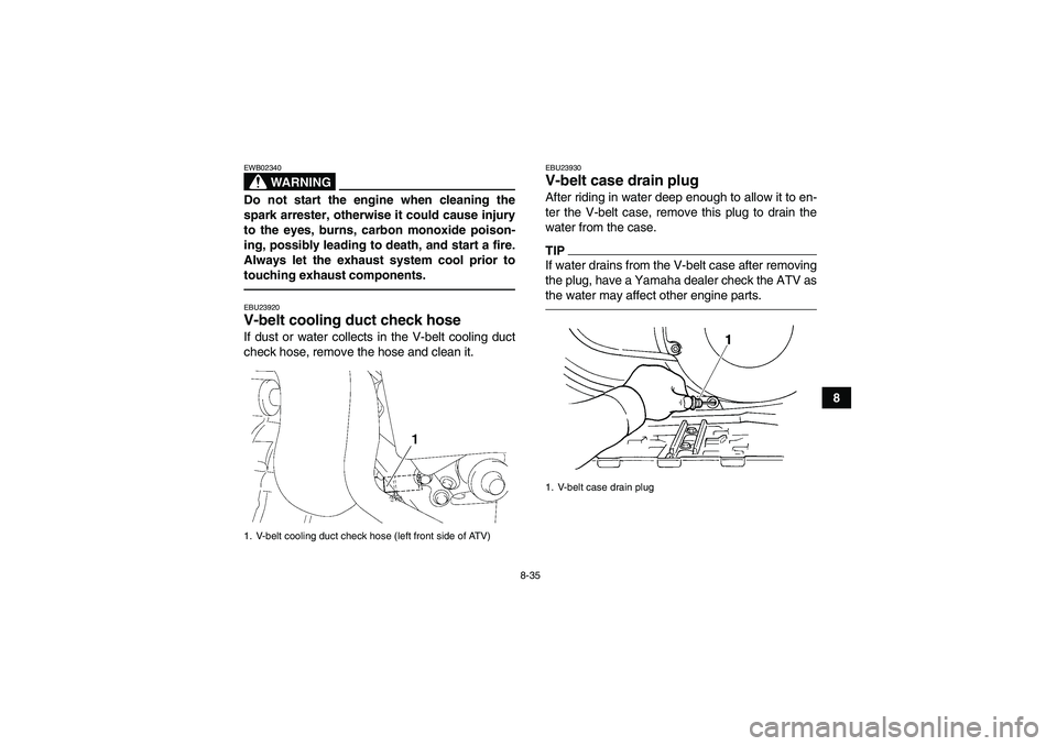 YAMAHA GRIZZLY 450 2010  Owners Manual 8-35
8
WARNING
EWB02340Do not start the engine when cleaning the
spark arrester, otherwise it could cause injury
to the eyes, burns, carbon monoxide poison-
ing, possibly leading to death, and start a