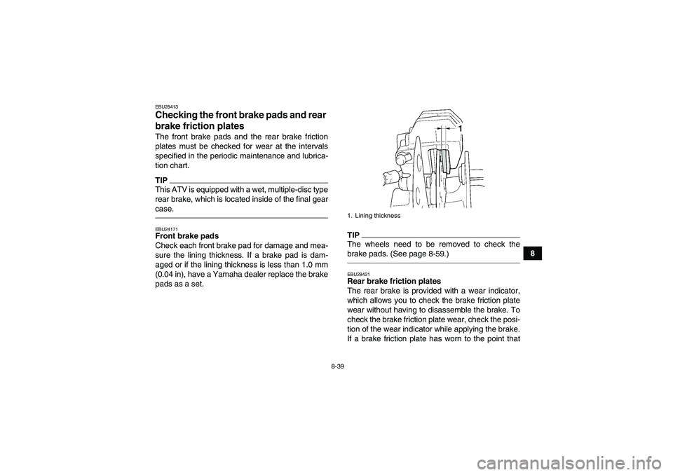 YAMAHA GRIZZLY 450 2010  Owners Manual 8-39
8
EBU28413Checking the front brake pads and rear 
brake friction plates The front brake pads and the rear brake friction
plates must be checked for wear at the intervals
specified in the periodic