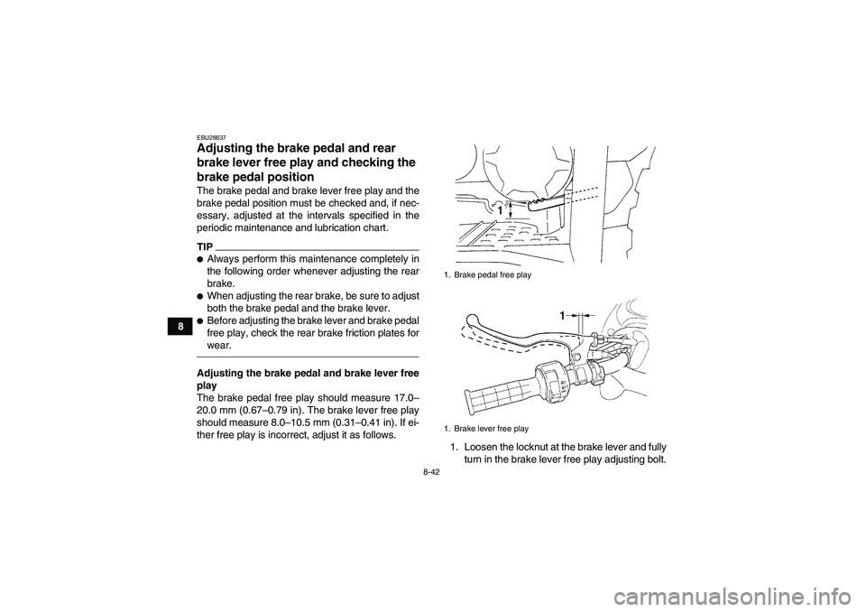 YAMAHA GRIZZLY 450 2010  Owners Manual 8-42
8
EBU28637Adjusting the brake pedal and rear 
brake lever free play and checking the 
brake pedal position The brake pedal and brake lever free play and the
brake pedal position must be checked a