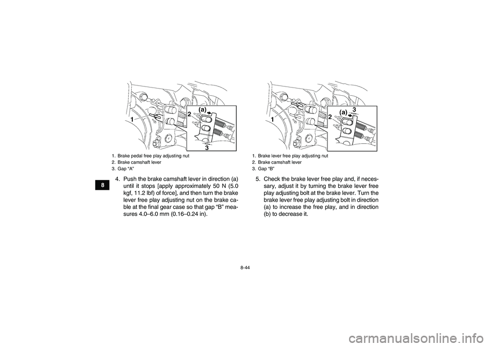 YAMAHA GRIZZLY 450 2010  Owners Manual 8-44
84. Push the brake camshaft lever in direction (a)
until it stops [apply approximately 50 N (5.0
kgf, 11.2 lbf) of force], and then turn the brake
lever free play adjusting nut on the brake ca-
b