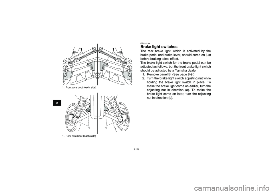YAMAHA GRIZZLY 450 2010  Owners Manual 8-46
8
EBU24753Brake light switches The rear brake light, which is activated by the
brake pedal and brake lever, should come on just
before braking takes effect.
The brake light switch for the brake p