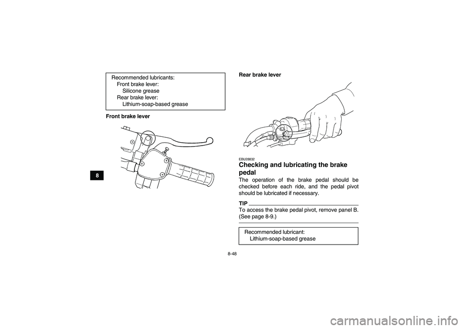 YAMAHA GRIZZLY 450 2010  Owners Manual 8-48
8Front brake leverRear brake lever
EBU28832Checking and lubricating the brake 
pedal The operation of the brake pedal should be
checked before each ride, and the pedal pivot
should be lubricated 