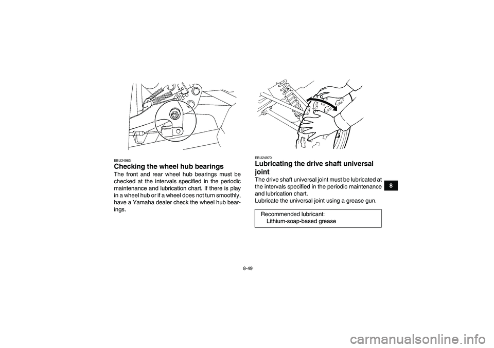 YAMAHA GRIZZLY 450 2010  Owners Manual 8-49
8
EBU24963Checking the wheel hub bearings The front and rear wheel hub bearings must be
checked at the intervals specified in the periodic
maintenance and lubrication chart. If there is play
in a
