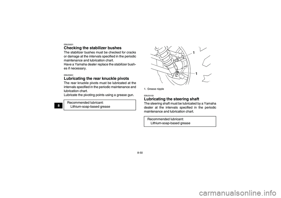 YAMAHA GRIZZLY 450 2010  Owners Manual 8-50
8
EBU25021Checking the stabilizer bushes The stabilizer bushes must be checked for cracks
or damage at the intervals specified in the periodic
maintenance and lubrication chart.
Have a Yamaha dea