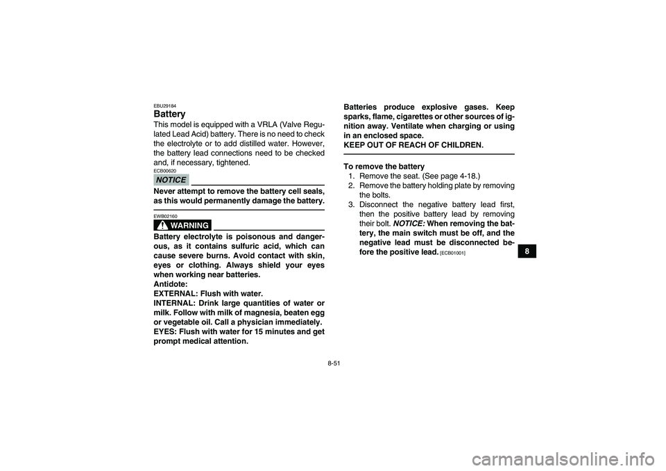 YAMAHA GRIZZLY 450 2010  Owners Manual 8-51
8
EBU29184Battery This model is equipped with a VRLA (Valve Regu-
lated Lead Acid) battery. There is no need to check
the electrolyte or to add distilled water. However,
the battery lead connecti