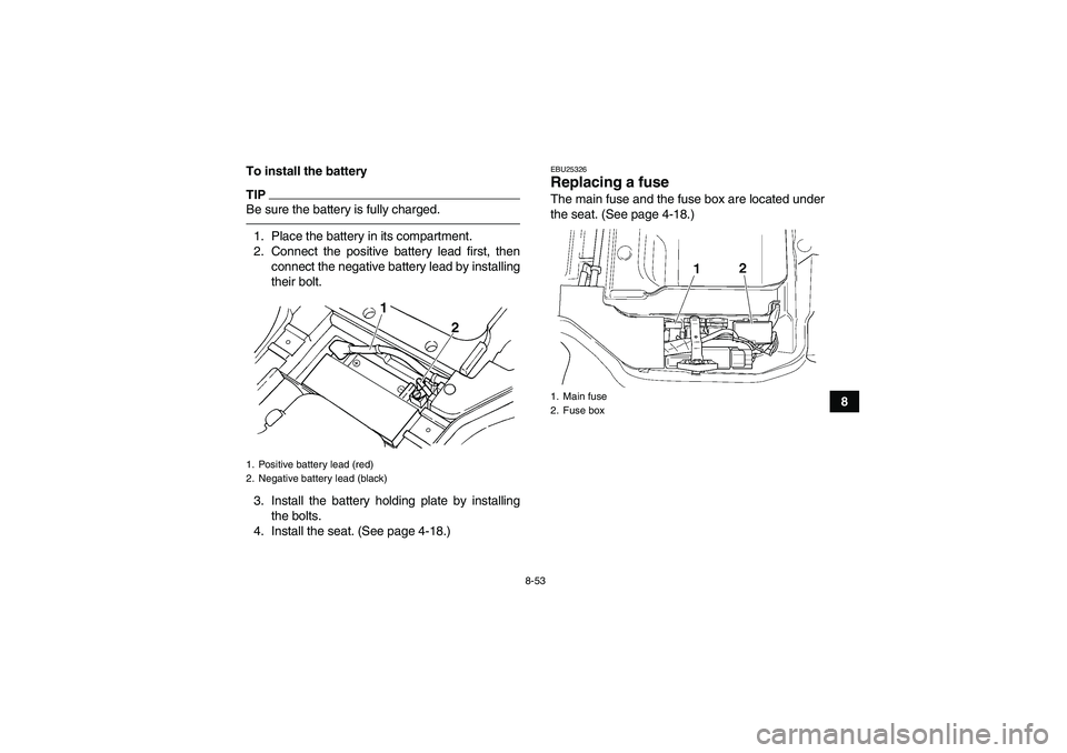 YAMAHA GRIZZLY 450 2010  Owners Manual 8-53
8 To install the battery
TIPBe sure the battery is fully charged.1. Place the battery in its compartment.
2. Connect the positive battery lead first, then
connect the negative battery lead by ins