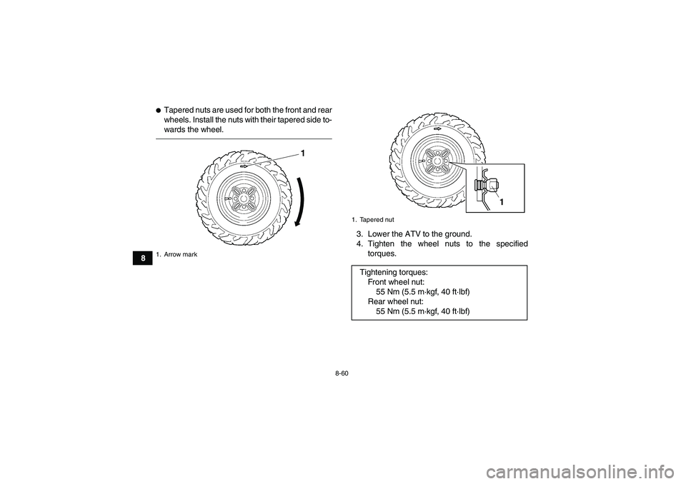 YAMAHA GRIZZLY 450 2010  Owners Manual 8-60
8
Tapered nuts are used for both the front and rear
wheels. Install the nuts with their tapered side to-
wards the wheel.
3. Lower the ATV to the ground.
4. Tighten the wheel nuts to the specifi