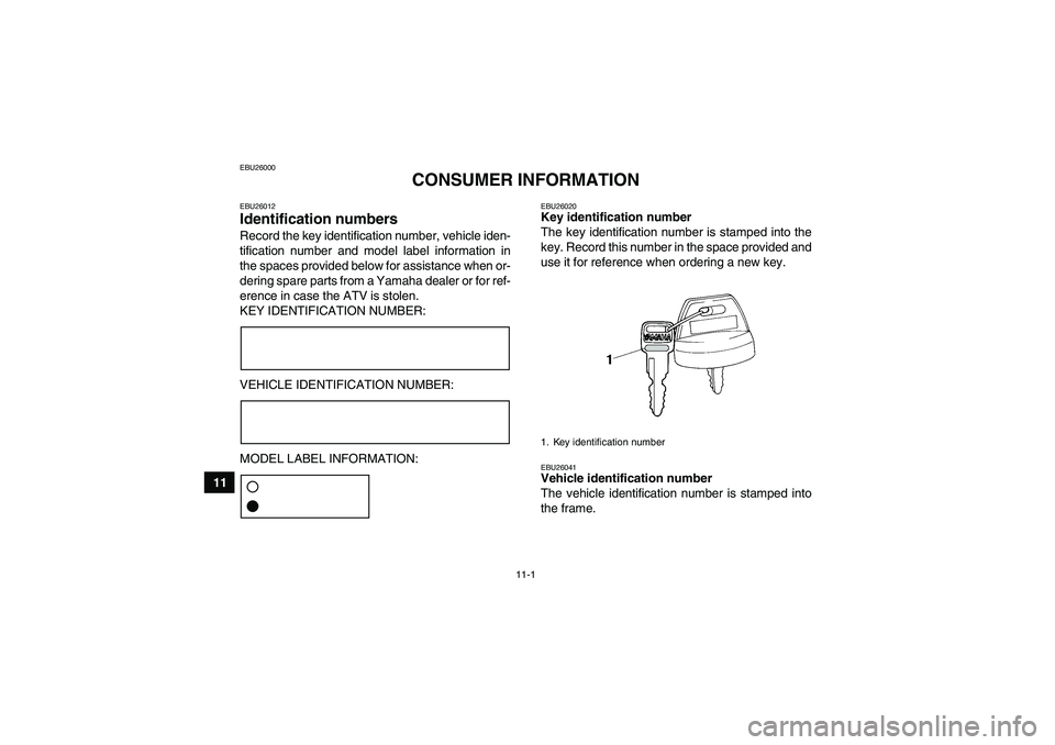 YAMAHA GRIZZLY 450 2010  Owners Manual 11-1
11
EBU26000
CONSUMER INFORMATION
EBU26012Identification numbers Record the key identification number, vehicle iden-
tification number and model label information in
the spaces provided below for 