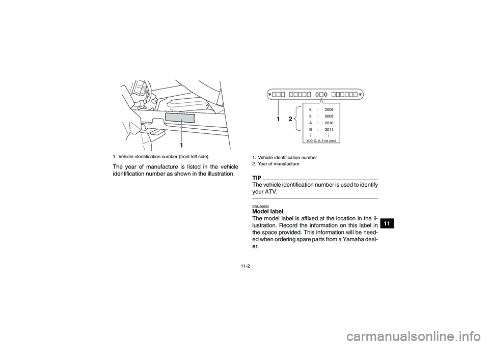 YAMAHA GRIZZLY 450 2010  Owners Manual 11-2
11 The year of manufacture is listed in the vehicle
identification number as shown in the illustration.
TIPThe vehicle identification number is used to identify
your ATV.EBU26050Model label 
The 