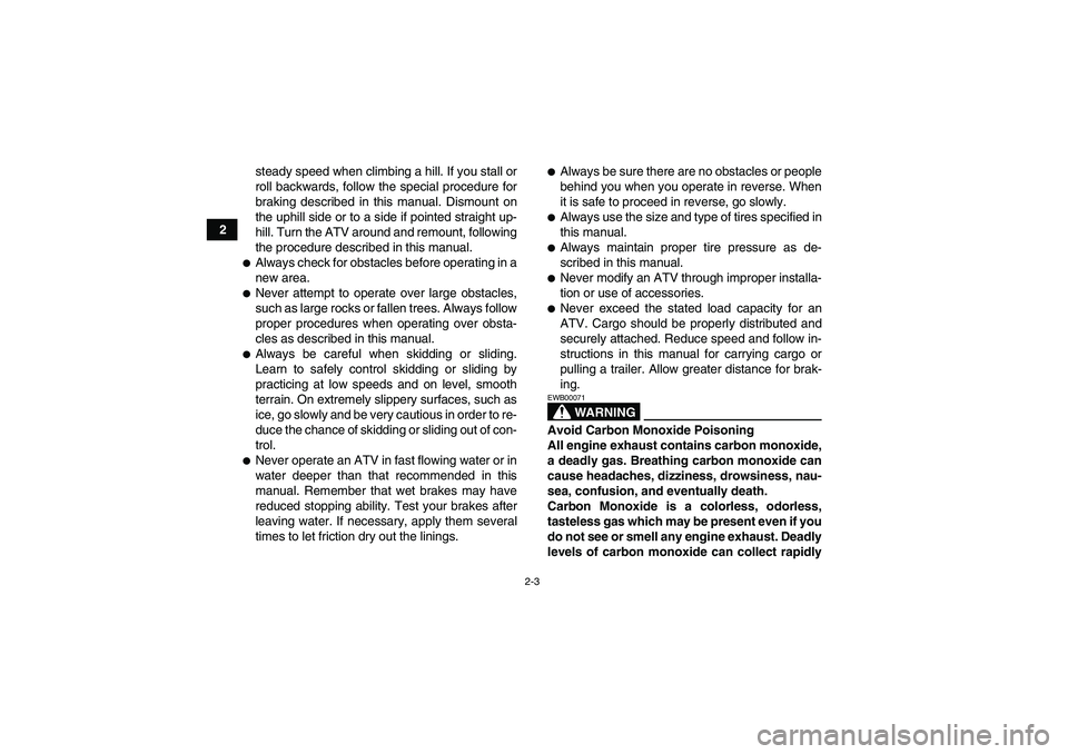 YAMAHA GRIZZLY 450 2010 Owners Manual 2-3
2steady speed when climbing a hill. If you stall or
roll backwards, follow the special procedure for
braking described in this manual. Dismount on
the uphill side or to a side if pointed straight 