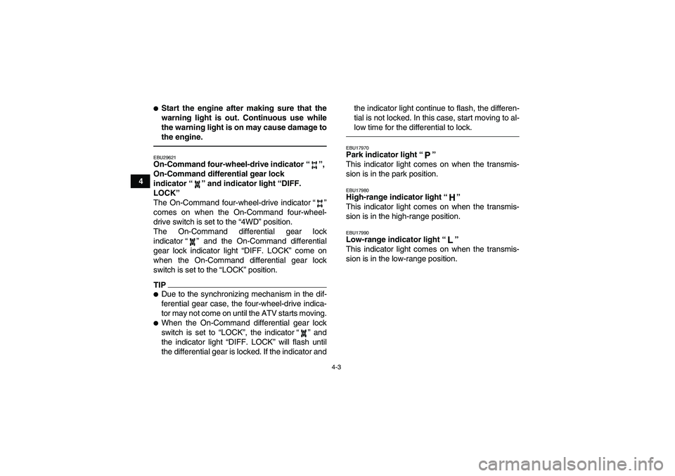 YAMAHA GRIZZLY 450 2010  Owners Manual 4-3
4
Start the engine after making sure that the
warning light is out. Continuous use while
the warning light is on may cause damage to
the engine.EBU29621On-Command four-wheel-drive indicator“”