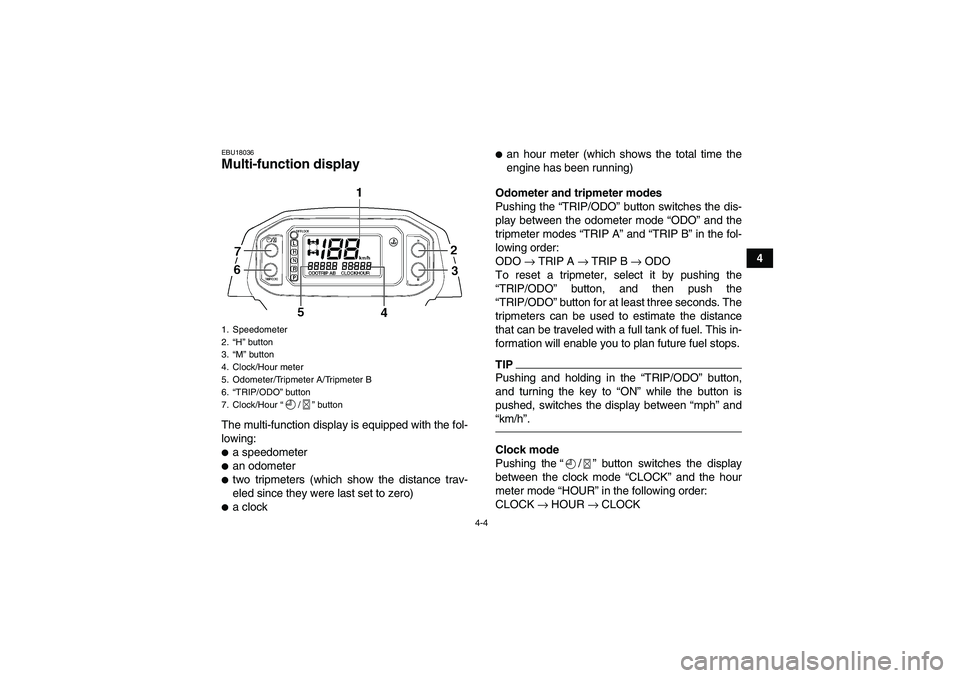 YAMAHA GRIZZLY 450 2010  Owners Manual 4-4
4
EBU18036Multi-function display The multi-function display is equipped with the fol-
lowing:a speedometeran odometertwo tripmeters (which show the distance trav-
eled since they were last set 