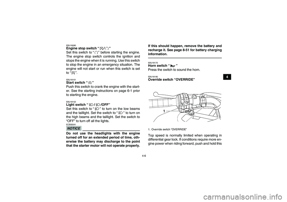 YAMAHA GRIZZLY 450 2010  Owners Manual 4-6
4
EBU18080Engine stop switch“/” 
Set this switch to“” before starting the engine.
The engine stop switch controls the ignition and
stops the engine when it is running. Use this switch
to s