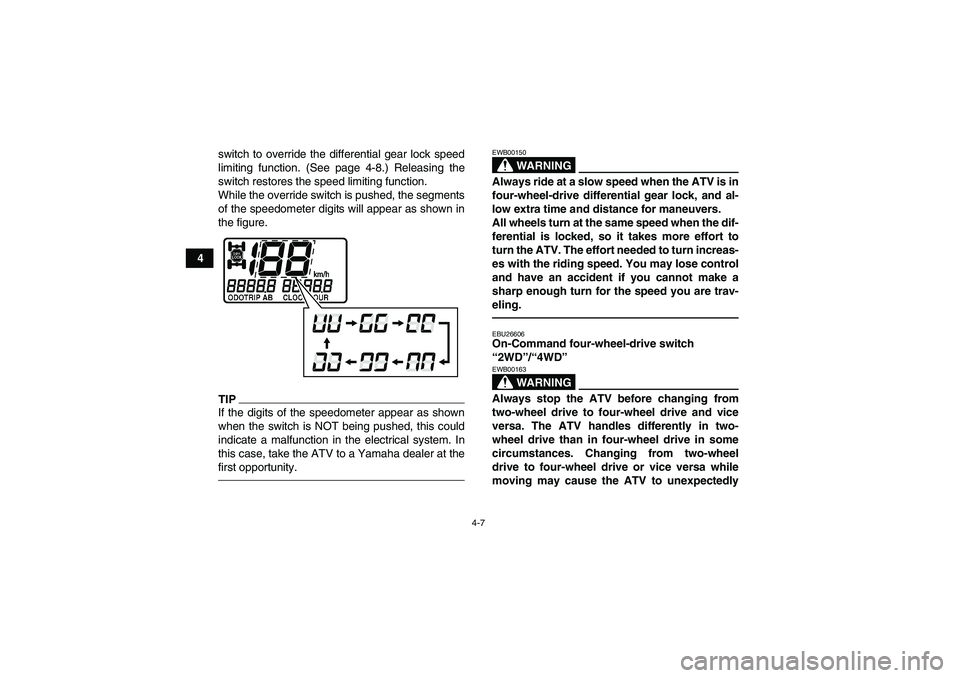 YAMAHA GRIZZLY 450 2010 Owners Guide 4-7
4switch to override the differential gear lock speed
limiting function. (See page 4-8.) Releasing the
switch restores the speed limiting function.
While the override switch is pushed, the segments