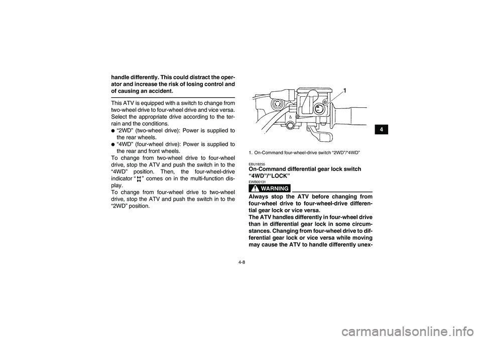 YAMAHA GRIZZLY 450 2010 Owners Guide 4-8
4 handle differently. This could distract the oper-
ator and increase the risk of losing control and
of causing an accident.
This ATV is equipped with a switch to change from
two-wheel drive to fo