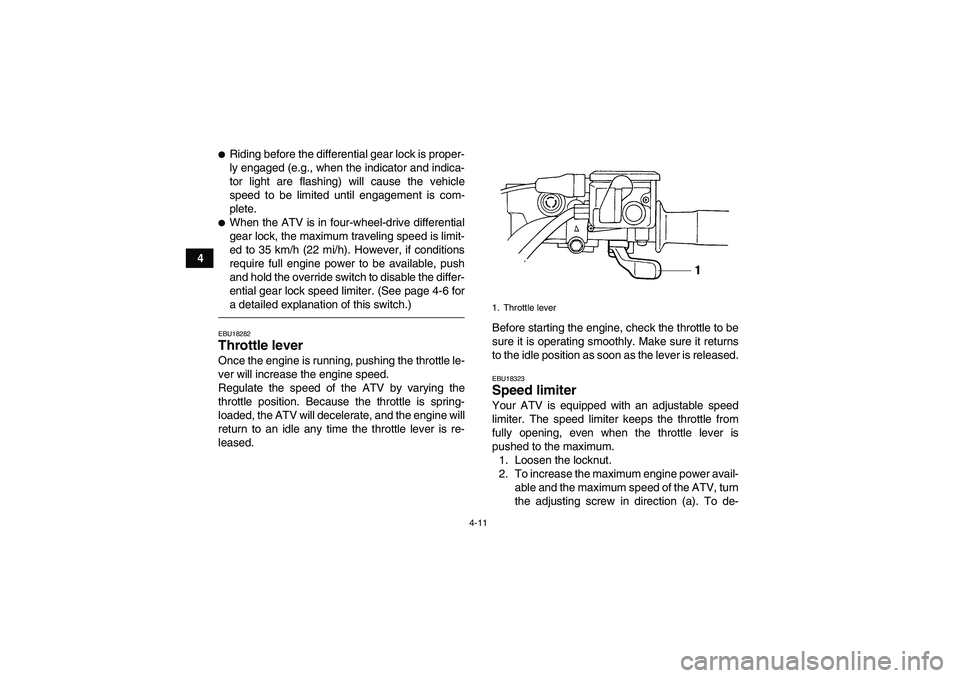 YAMAHA GRIZZLY 450 2010  Owners Manual 4-11
4
Riding before the differential gear lock is proper-
ly engaged (e.g., when the indicator and indica-
tor light are flashing) will cause the vehicle
speed to be limited until engagement is com-