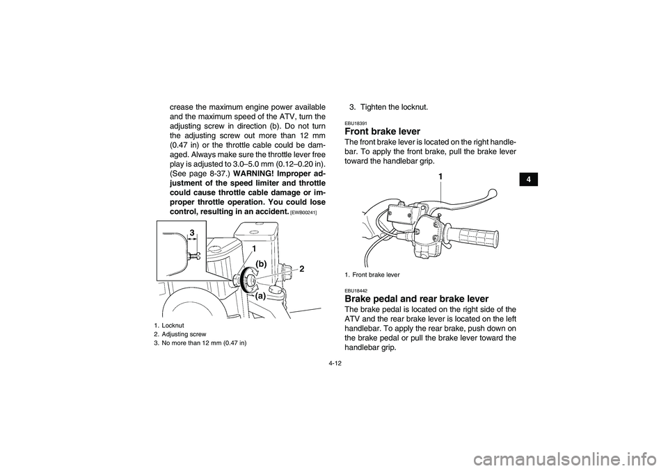YAMAHA GRIZZLY 450 2010 Owners Guide 4-12
4 crease the maximum engine power available
and the maximum speed of the ATV, turn the
adjusting screw in direction (b). Do not turn
the adjusting screw out more than 12 mm
(0.47 in) or the throt