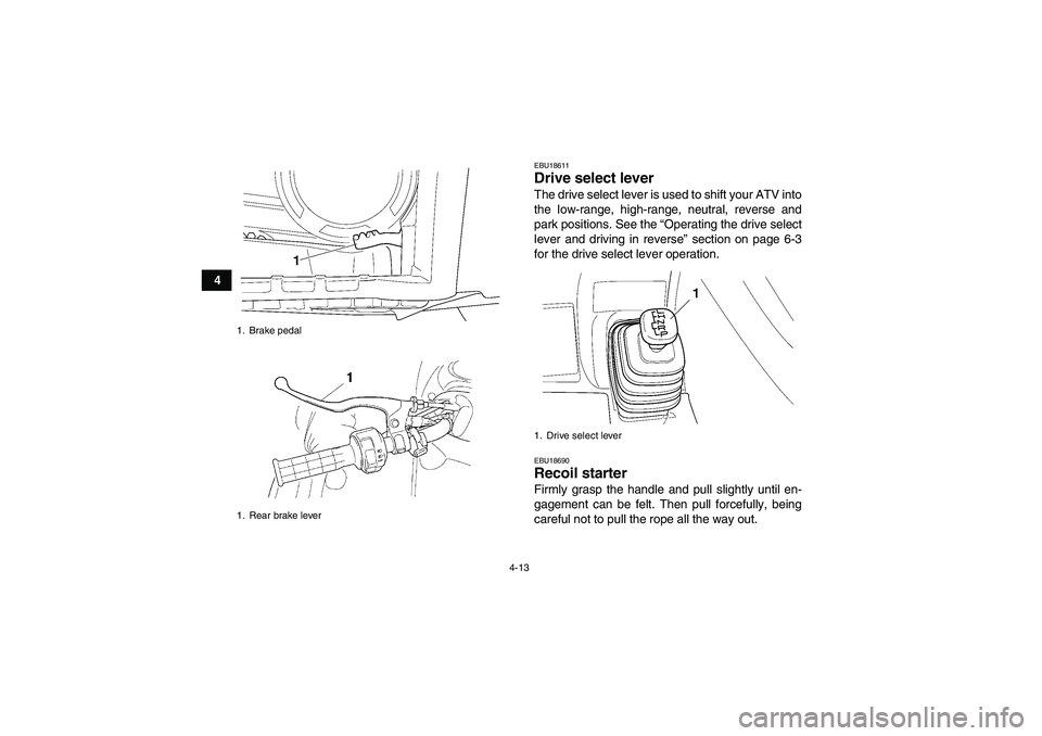 YAMAHA GRIZZLY 450 2010 Owners Guide 4-13
4
EBU18611Drive select lever The drive select lever is used to shift your ATV into
the low-range, high-range, neutral, reverse and
park positions. See the “Operating the drive select
lever and 