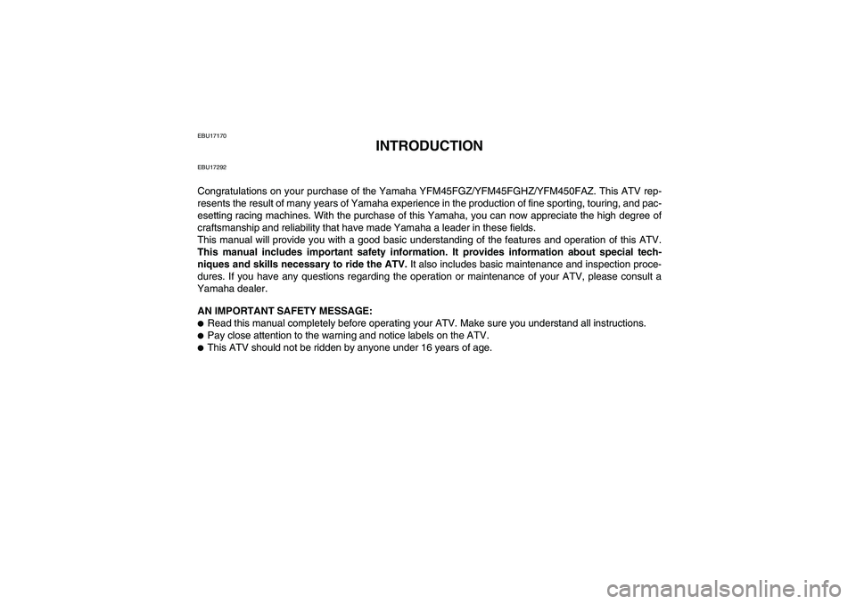 YAMAHA GRIZZLY 450 2010 Owners Manual EBU17170
INTRODUCTION
EBU17292Congratulations on your purchase of the Yamaha YFM45FGZ/YFM45FGHZ/YFM450FAZ. This ATV rep-
resents the result of many years of Yamaha experience in the production of fine YAMAHA GRIZZLY 450 2010 Owners Manual EBU17170
INTRODUCTION
EBU17292Congratulations on your purchase of the Yamaha YFM45FGZ/YFM45FGHZ/YFM450FAZ. This ATV rep-
resents the result of many years of Yamaha experience in the production of fine