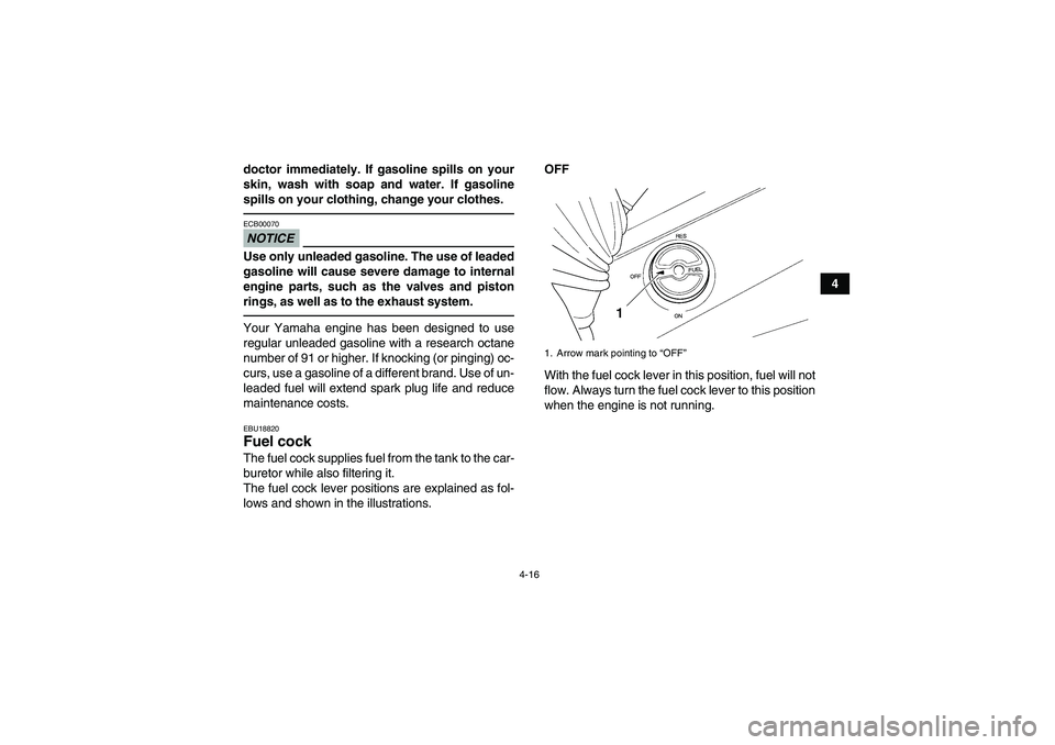 YAMAHA GRIZZLY 450 2010 Service Manual 4-16
4 doctor immediately. If gasoline spills on your
skin, wash with soap and water. If gasoline
spills on your clothing, change your clothes.
NOTICEECB00070Use only unleaded gasoline. The use of lea