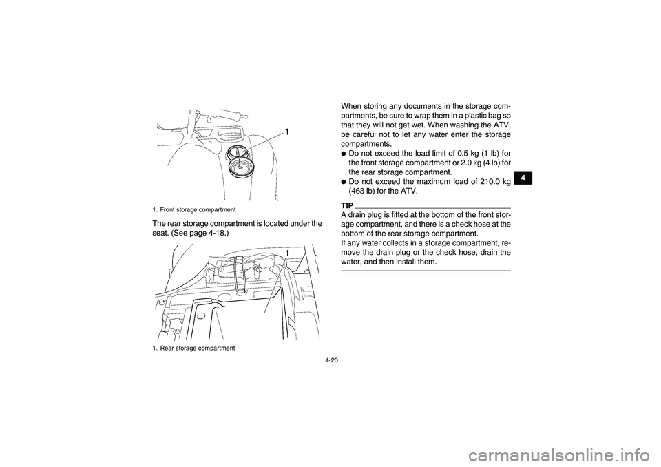 YAMAHA GRIZZLY 450 2010 Service Manual 4-20
4
The rear storage compartment is located under the
seat. (See page 4-18.)When storing any documents in the storage com-
partments, be sure to wrap them in a plastic bag so
that they will not get