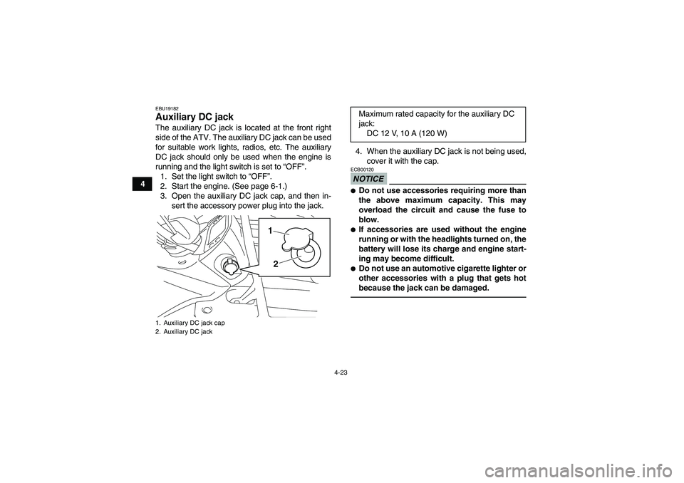 YAMAHA GRIZZLY 450 2010 Service Manual 4-23
4
EBU19182Auxiliary DC jack The auxiliary DC jack is located at the front right
side of the ATV. The auxiliary DC jack can be used
for suitable work lights, radios, etc. The auxiliary
DC jack sho