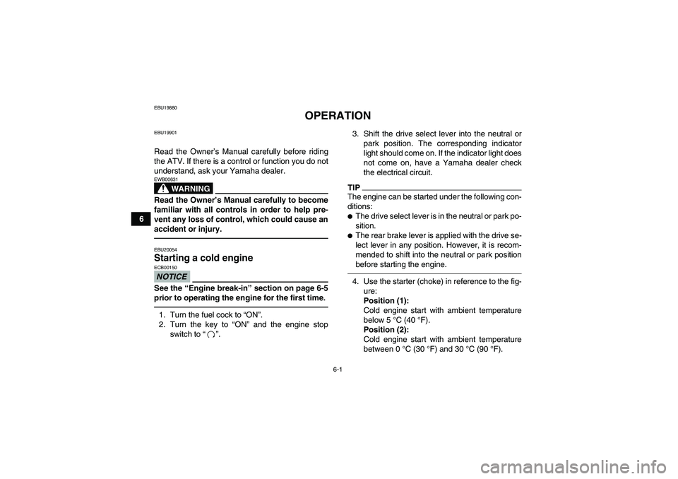 YAMAHA GRIZZLY 450 2010 Workshop Manual 6-1
6
EBU19880
OPERATION
EBU19901Read the Owner’s Manual carefully before riding
the ATV. If there is a control or function you do not
understand, ask your Yamaha dealer.
WARNING
EWB00631Read the Ow