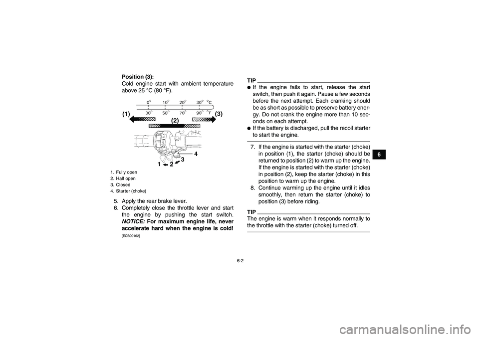 YAMAHA GRIZZLY 450 2010 Workshop Manual 6-2
6 Position (3):
Cold engine start with ambient temperature
above 25 °C (80 °F).
5. Apply the rear brake lever.
6. Completely close the throttle lever and start
the engine by pushing the start sw